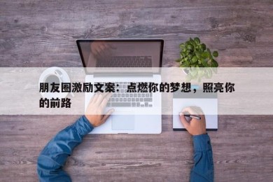 朋友圈激励文案：点燃你的梦想，照亮你的前路