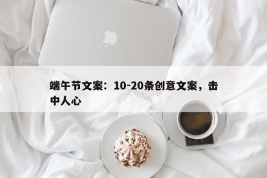 端午节文案：10-20条创意文案，击中人心