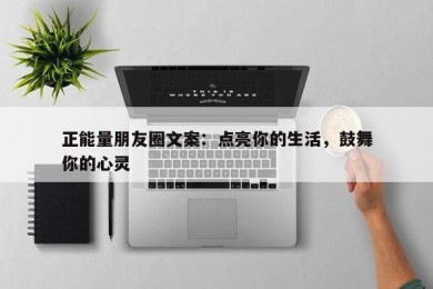 正能量朋友圈文案：点亮你的生活，鼓舞你的心灵