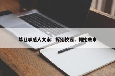 毕业季感人文案：挥别校园，拥抱未来