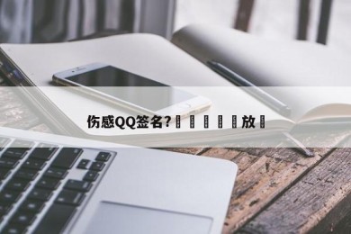 伤感QQ签名?吥喓輕誩說放棄