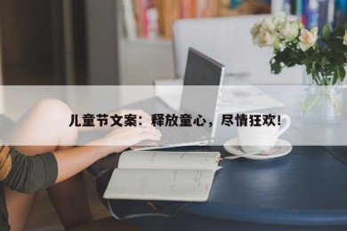 儿童节文案：释放童心，尽情狂欢！