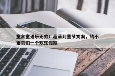 童言童语乐无穷！超萌儿童节文案，给小宝贝们一个欢乐假期