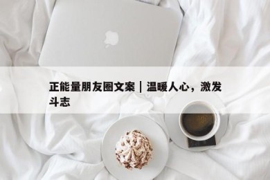 正能量朋友圈文案 | 温暖人心，激发斗志