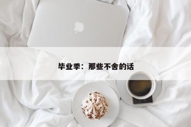 毕业季：那些不舍的话