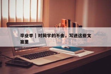 毕业季 | 对同学的不舍，写进这些文案里