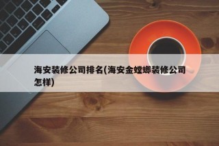 海安装修公司排名(海安金螳螂装修公司怎样)