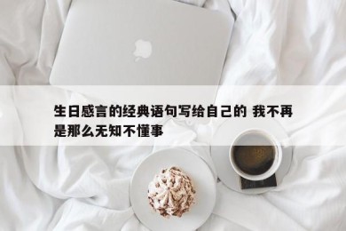 生日感言的经典语句写给自己的 我不再是那么无知不懂事