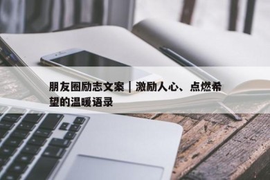 朋友圈励志文案 | 激励人心、点燃希望的温暖语录