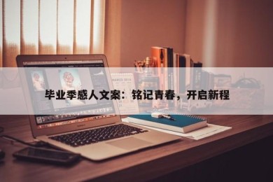 毕业季感人文案：铭记青春，开启新程