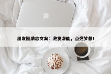 朋友圈励志文案：激发潜能，点燃梦想！