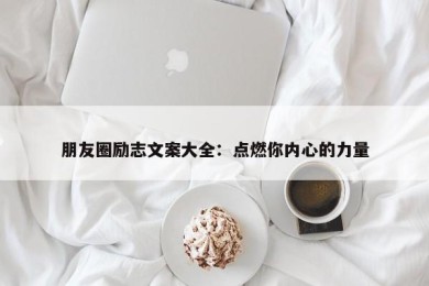 朋友圈励志文案大全：点燃你内心的力量