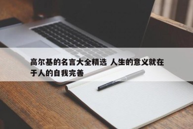 高尔基的名言大全精选 人生的意义就在于人的自我完善