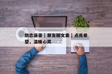 励志语录 | 朋友圈文案 | 点亮希望，温暖心灵