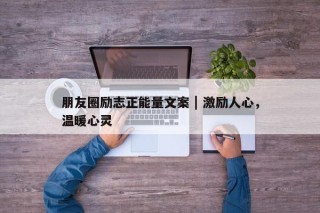 朋友圈励志正能量文案 | 激励人心，温暖心灵