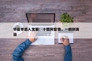 毕业季感人文案：十载同窗情，一朝别离泪