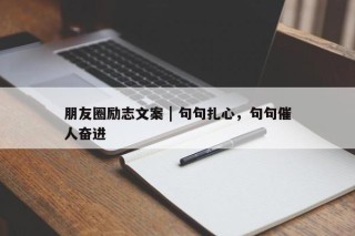 朋友圈励志文案 | 句句扎心，句句催人奋进