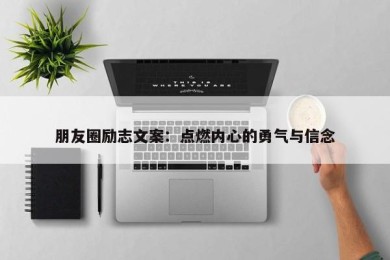 朋友圈励志文案：点燃内心的勇气与信念