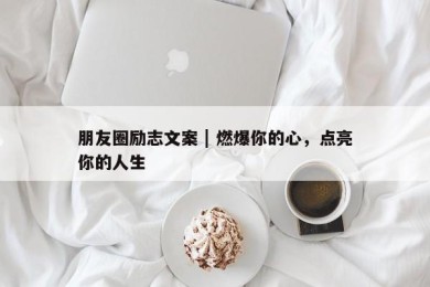 朋友圈励志文案 | 燃爆你的心，点亮你的人生