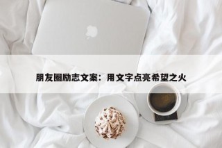 朋友圈励志文案：用文字点亮希望之火