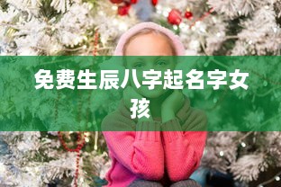 免费生辰八字起名字女孩 第1张 免费生辰八字起名字女孩 第1张
