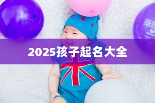 2025孩子起名大全  第1张 2025孩子起名大全  第1张