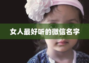 女人最好听的微信名字 第1张 女人最好听的微信名字 第1张