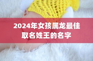 2024年女孩属龙最佳取名姓王的名字