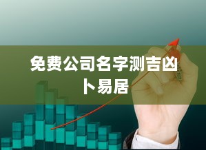 免费公司名字测吉凶卜易居 第1张 免费公司名字测吉凶卜易居 第1张