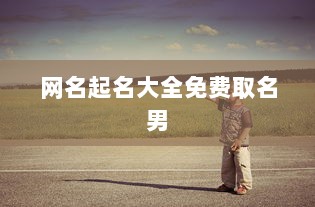 网名起名大全免费取名男 第1张 网名起名大全免费取名男 第1张