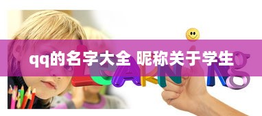 qq的名字大全 昵称关于学生 第1张 qq的名字大全 昵称关于学生 第1张
