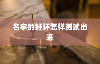 名字的好坏怎样测试出来  第1张 名字的好坏怎样测试出来  第1张