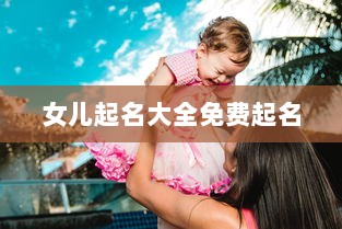 女儿起名大全免费起名 第1张 女儿起名大全免费起名 第1张