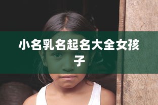 小名乳名起名大全女孩子  第1张 小名乳名起名大全女孩子  第1张