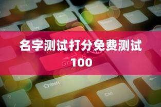 名字测试打分免费测试100  第1张