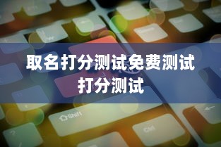 取名打分测试免费测试打分测试 第1张 取名打分测试免费测试打分测试 第1张