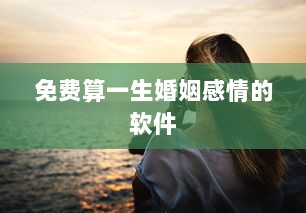 免费算一生婚姻感情的软件 第1张 免费算一生婚姻感情的软件 第1张