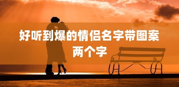 好听到爆的情侣名字带图案两个字  第1张