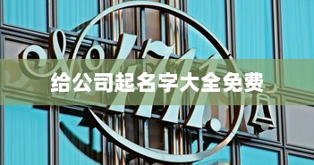 给公司起名字大全免费  第1张 给公司起名字大全免费  第1张