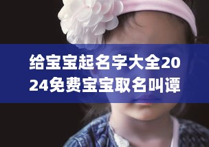 给宝宝起名字大全2024免费宝宝取名叫谭嘉祁