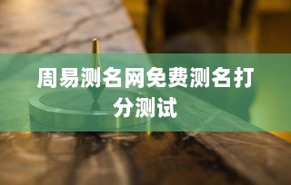 周易测名网免费测名打分测试 第1张 周易测名网免费测名打分测试 第1张