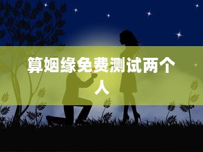 算姻缘免费测试两个人  第1张 算姻缘免费测试两个人  第1张