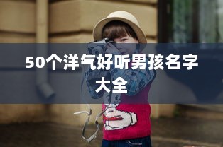 50个洋气好听男孩名字大全  第1张 50个洋气好听男孩名字大全  第1张