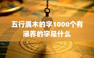五行属木的字1000个有涵养的字是什么