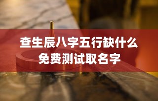 查生辰八字五行缺什么免费测试取名字  第1张