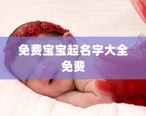 免费宝宝起名字大全免费 第1张 免费宝宝起名字大全免费 第1张
