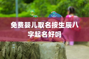 免费婴儿取名按生辰八字起名好吗  第1张 免费婴儿取名按生辰八字起名好吗  第1张