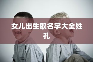 女儿出生取名字大全姓孔  第1张 女儿出生取名字大全姓孔  第1张