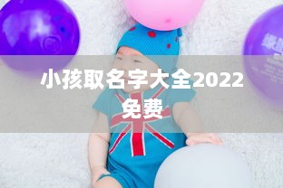 小孩取名字大全2022免费  第1张 小孩取名字大全2022免费  第1张