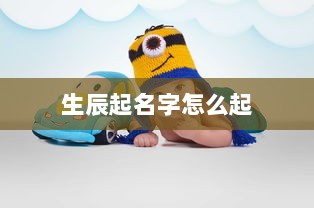 生辰起名字怎么起 第1张 生辰起名字怎么起 第1张
